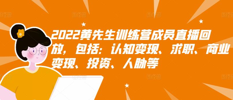 2022黄先生训练营成员直播回放,包括:认知变现、求职、商业变现、投资、人脉等-阳知网创资源库