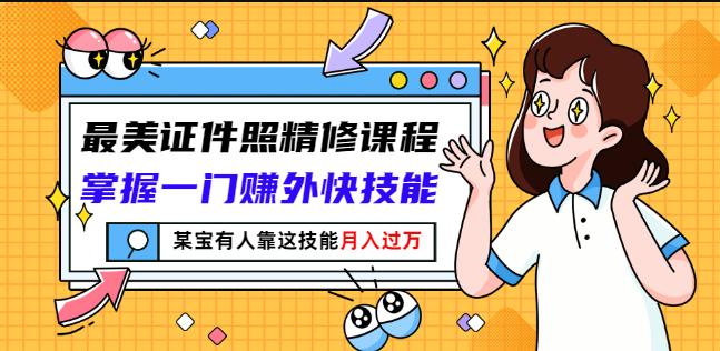 最美证件照精修课程:掌握一门赚外快技能,某宝有人靠这技能月入过万-阳知网创资源库