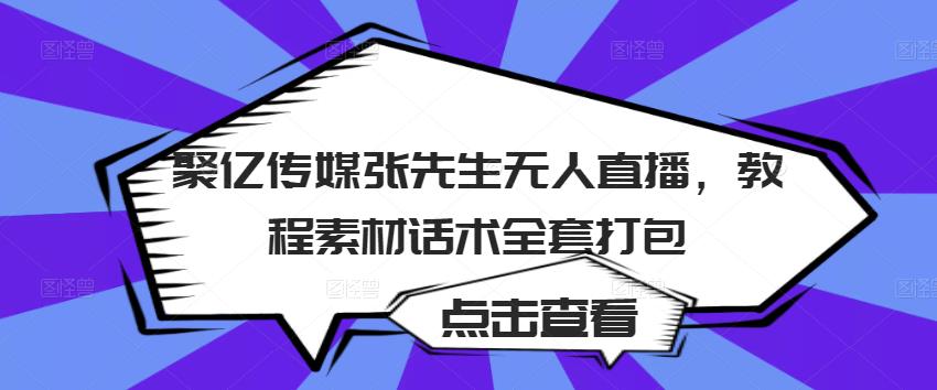 聚亿传媒张先生无人直播,教程素材话术全套打包-阳知网创资源库