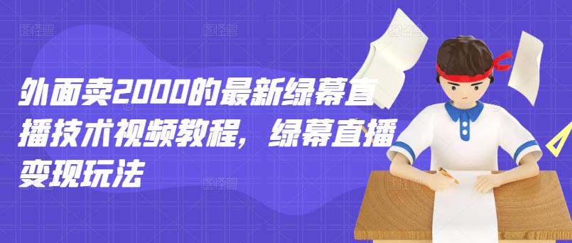 外面卖2000的最新绿幕直播技术视频教程,绿幕直播变现玩法-阳知网创资源库