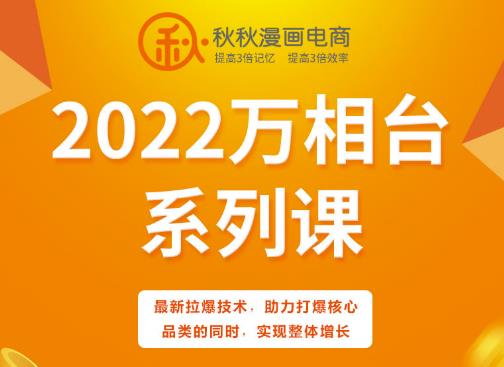秋秋漫画电商2022万相台系列课,最新拉爆技术,助力打爆核心品类的同时,实现整体增长-阳知网创资源库