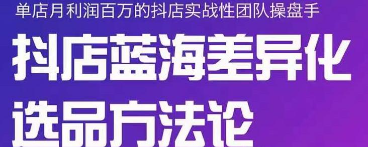 小卒抖店终极蓝海差异化选品方法论,全面介绍抖店无货源选品的所有方法-阳知网创资源库