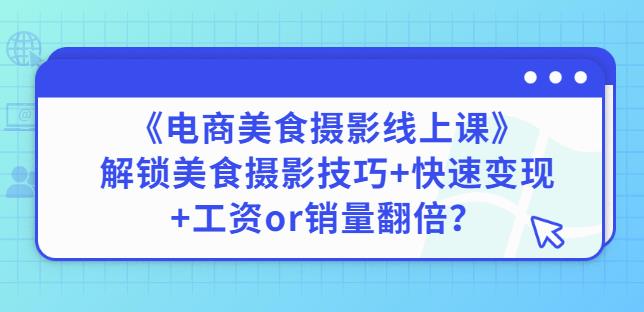 陈飞燕《电商美食摄影线上课》解锁美食摄影技巧+快速变现+工资or销量翻倍-阳知网创资源库