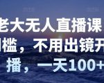 付老大无人直播课，无门槛，不用出镜开直播，一天100+-阳知网创资源库