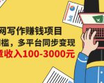 互联网写作赚钱项目:0成本0门槛,多平台同步变现,单篇文章收入100-3000元-阳知网创资源库