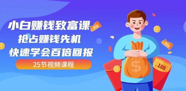 【全网最火】小白赚钱致富课：抢占赚钱先机快速学会百倍回报（25节视频）-阳知网创资源库