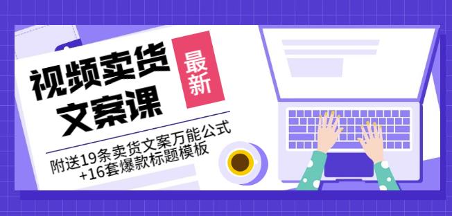 《视频卖货文案课》附送19条卖货文案万能公式+16套爆款标题模板-阳知网创资源库