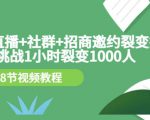 手机+直播+社群+招商邀约裂变技术:挑战1小时裂变1000人(8节视频教程)-阳知网创资源库