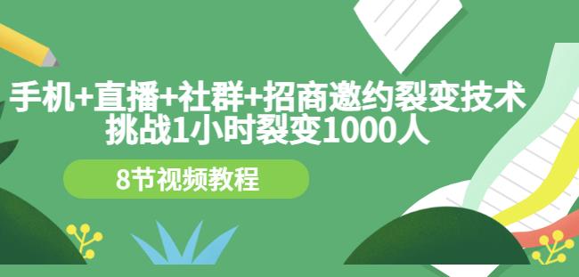 手机+直播+社群+招商邀约裂变技术:挑战1小时裂变1000人(8节视频教程)-阳知网创资源库
