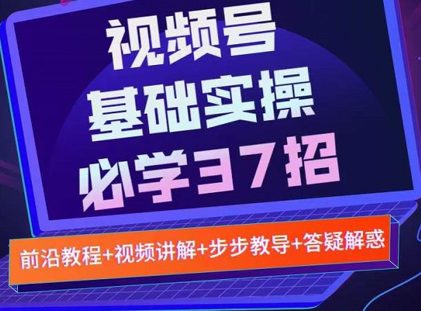 视频号实战基础必学37招,每个步骤都有具体操作流程,简单易懂好操作-阳知网创资源库