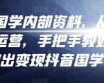 考哥国学内部资料，从剪辑到运营，手把手教如你‬何做出变现抖音‬国学号（教程+素材+模板）-阳知网创资源库