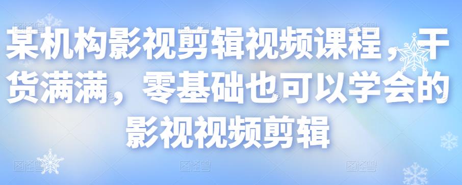 某机构影视剪辑视频课程,干货满满,零基础也可以学会的影视视频剪辑-阳知网创资源库