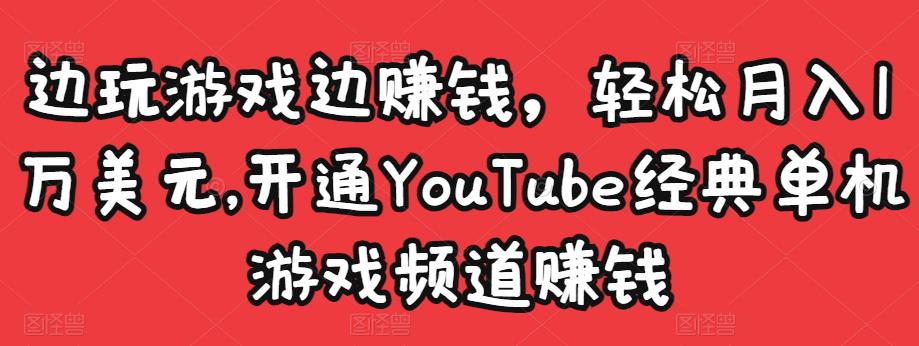 边玩游戏边赚钱,轻松月入1万美元,开通YouTube经典单机游戏频道赚钱-阳知网创资源库