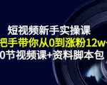 短视频新手实操课:手把手带你从0到涨粉12w+(70节视频课+资料脚本包)-阳知网创资源库