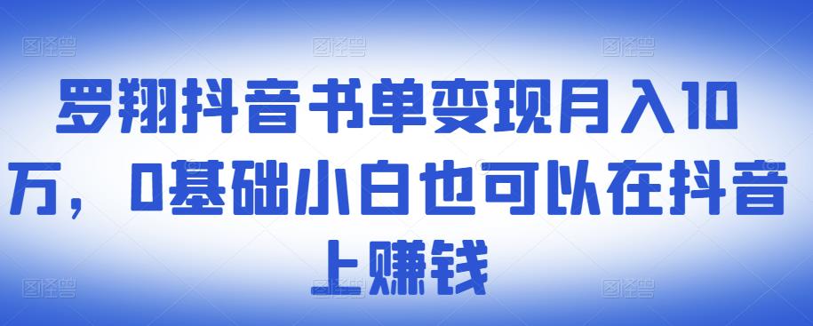​罗翔抖音书单变现月入10万，0基础小白也可以在抖音上赚钱-阳知网创资源库