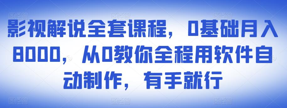 影视解说全套课程,0基础月入8000,从0教你全程用软件自动制作,有手就行-阳知网创资源库