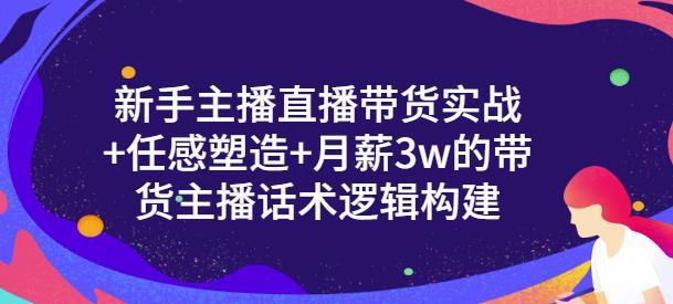 一群宝宝·新手主播直播带货实战+信任感塑造+月薪3w的带货主播话术逻辑构建-阳知网创资源库