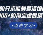 踏踏实实的只求能躺着温饱的每天赚个100+的淘宝虚拟项目，适合新手-阳知网创资源库