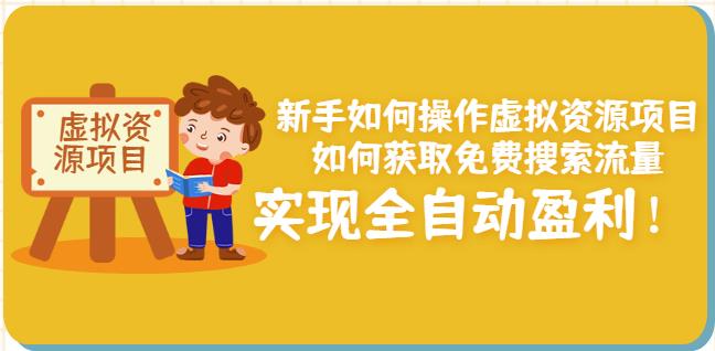 新手如何操作虚拟资源项目:如何获取免费搜索流量,实现全自动盈利!-阳知网创资源库