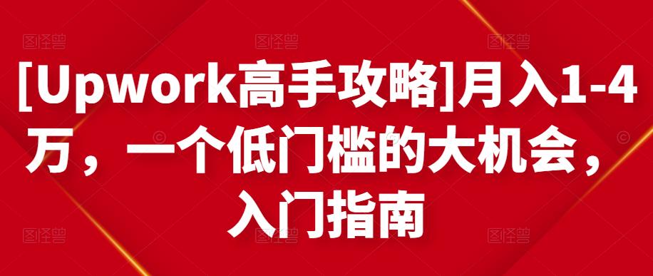 [Upwork高手攻略]月入1-4万，一个低门槛的大机会，入门指南-阳知网创资源库