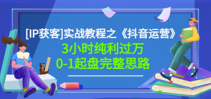 星盒[IP获客]实战教程之《抖音运营》3小时纯利过万0-1起盘完整思路价值498-阳知网创资源库