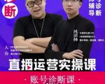 风清扬大春《直播带货运营实操课》,班级账号诊断课价值3980元-阳知网创资源库