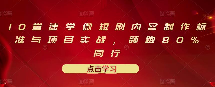 10堂速学微短剧内容制作标准与项目实战,领跑80%同行-阳知网创资源库
