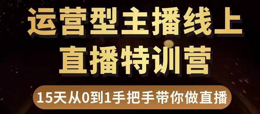 直播电商运营型主播特训营,0基础15天手把手带你做直播带货-阳知网创资源库