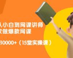 从0到1从小白到网课讲师：在家做爆款网课，每月多赚10000+（15堂实操课）-阳知网创资源库