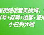 晨哥·短视频运营实操课，一部手机，账号+剪辑+运营+直播，从小白到大咖-阳知网创资源库
