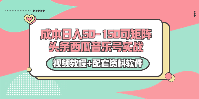0成本日入50-150可矩阵头条西瓜音乐号实战（视频教程+配套资料软件）-阳知网创资源库