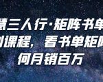 谋略智慧三人行·矩阵书单短视频运营系列课程,看书单矩阵项目如何月销百万-阳知网创资源库