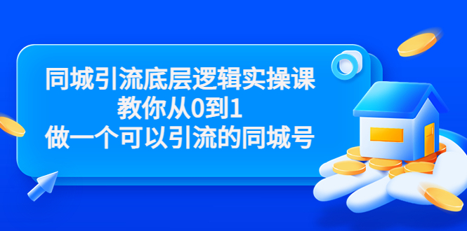 同城引流底层逻辑实操课，教你从0到1做一个可以引流的同城号（价值4980）-阳知网创资源库