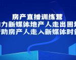 房产直播训练营,助力新媒体地产人走出困境,帮助房产人走入新媒体时代-阳知网创资源库