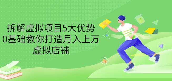 拆解虚拟项目5大优势,0基础教你打造月入上万虚拟店铺(无水印)-阳知网创资源库