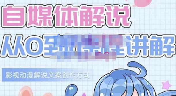 小图图·自媒体解说从0到1课程详解,影视动漫解说文案创作方式-阳知网创资源库