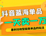 某公众号付费文章:抖音蓝海单品,一天卖一万!暴利功效型极致单品的玩法-阳知网创资源库