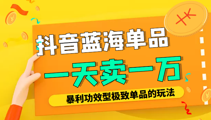 某公众号付费文章:抖音蓝海单品,一天卖一万!暴利功效型极致单品的玩法-阳知网创资源库