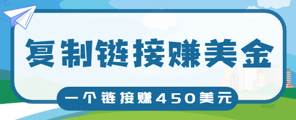 复制链接赚美元，一个链接可赚450+，利用链接点击即可赚钱的项目【视频教程】-阳知网创资源库