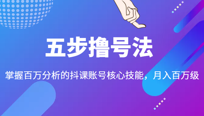 五步撸号法，掌握百万分析的抖课账号核心技能，从逻辑到实操-阳知网创资源库