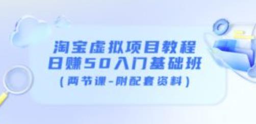 淘宝虚拟项目教程：日赚50入门基础班（两节课-附配套资料）-阳知网创资源库