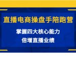 直播电商操盘手陪跑营:掌握四大核心能力,倍增直播业绩(价值980元)-阳知网创资源库