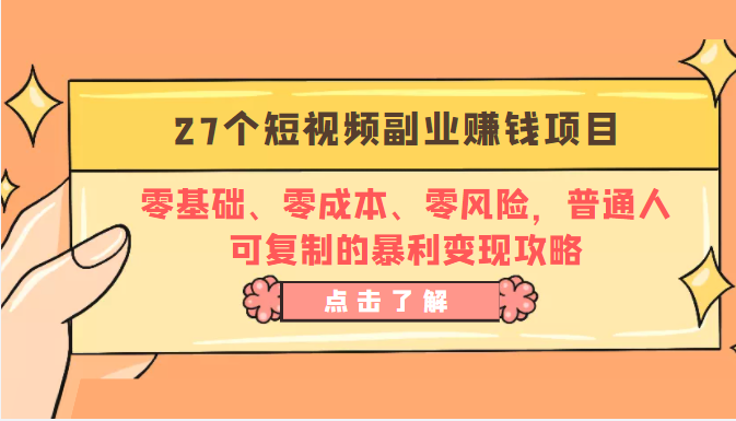 27个短视频副业赚钱项目:零基础、零成本、零风险,普通人可复制的暴利变现攻略-阳知网创资源库