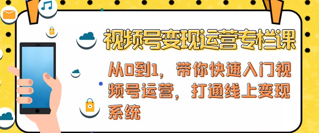 视频号变现运营,视频号+社群+直播,铁三角打通视频号变现系统-阳知网创资源库