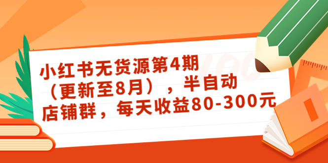 小红书无货源第4期(更新至8月),半自动店铺群,每天收益80-300-阳知网创资源库