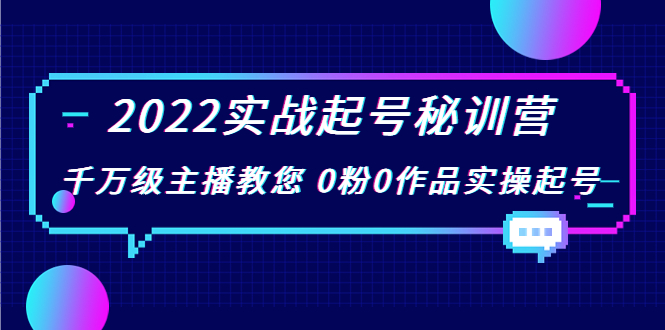 2022实战起号秘训营,千万级主播教您 0粉0作品实操起号(价值299元)-阳知网创资源库