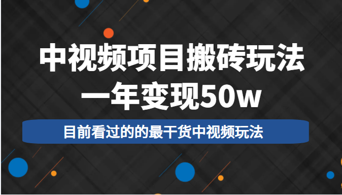 中视频项目搬砖玩法,一年变现50w,目前看过的的最干货中视频玩法-阳知网创资源库
