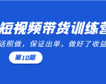 短视频带货训练营:听话照做,保证出单,做好了收益巨大(第10期)-阳知网创资源库