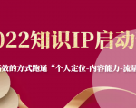 2022知识IP启动营,用最高效的方式跑通“个人定位-内容能力-流量-变现”-阳知网创资源库