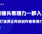 带你用镜头表现力一秒入戏打造真正内容创作者表现力(价值1580元)-阳知网创资源库